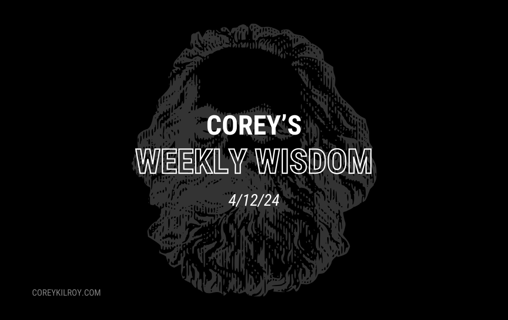 Corey's Weekly Wisdom - 4/12/24