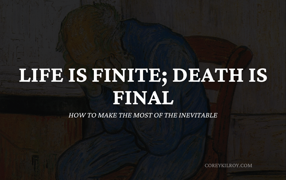 Life is Finite; Death is Final. So What Else?