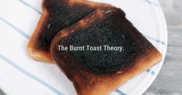 The Burnt Toast Theory