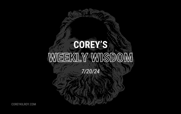 Corey's Weekly Wisdom - 7/20/24